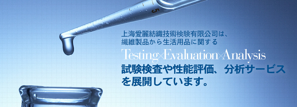 上海愛麗は上海エリア2拠點において、繊維製品から生活用品に関する Testing Evaluation Analysis 試験検査や性能評価、分析サービスを展開しています。完善、周到。
